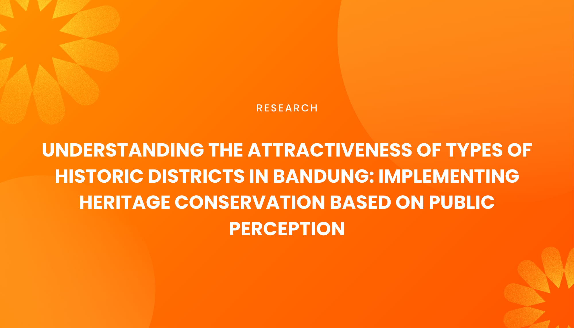 UNDERSTANDING THE ATTRACTIVENESS OF TYPES OF HISTORIC DISTRICTS IN BANDUNG: IMPLEMENTING HERITAGE CONSERVATION BASED ON PUBLIC PERCEPTION - Institut Teknologi Nasional Bandung